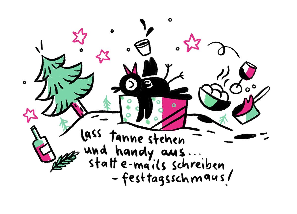 Zeichnung mit einem Vogel, der sich entspannt, zwischen Weihnahctsbaum, Essen und Trinken. Dazu der Text "Lass tanne stehen und handy aus... statt e-mails schreiben - festtagsschmaus!" Von Andrea Köster